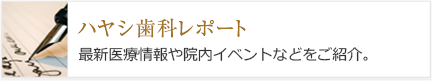 【ハヤシ歯科レポート】最新医療情報や院内イベントなどをご紹介。